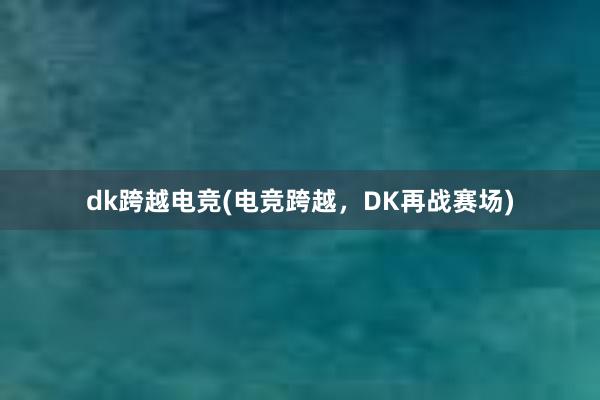 dk跨越电竞(电竞跨越，DK再战赛场)