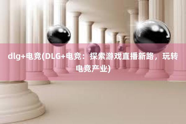 dlg+电竞(DLG+电竞：探索游戏直播新路，玩转电竞产业)