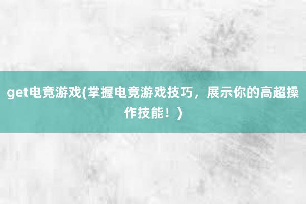 get电竞游戏(掌握电竞游戏技巧，展示你的高超操作技能！)