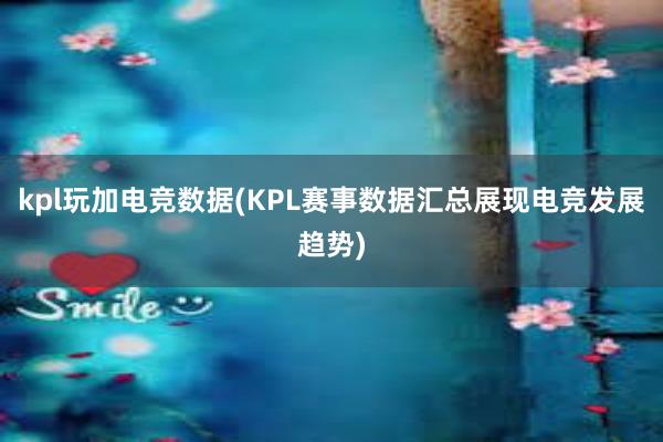 kpl玩加电竞数据(KPL赛事数据汇总展现电竞发展趋势)