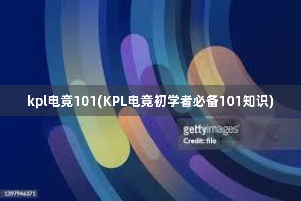 kpl电竞101(KPL电竞初学者必备101知识)