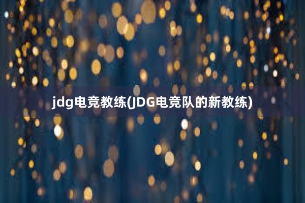 jdg电竞教练(JDG电竞队的新教练)