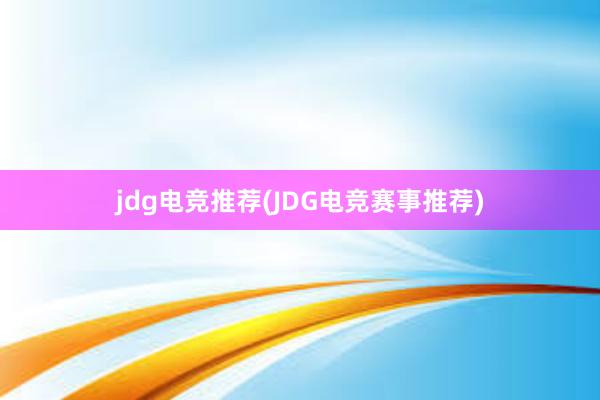 jdg电竞推荐(JDG电竞赛事推荐)