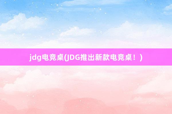 jdg电竞桌(JDG推出新款电竞桌！)