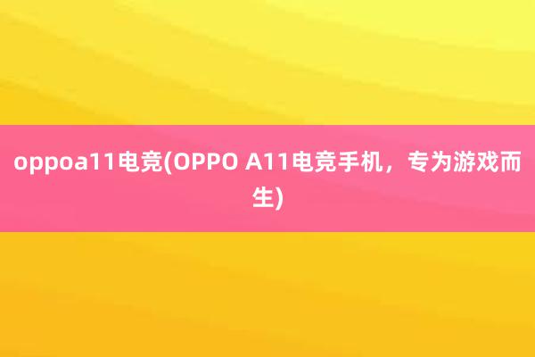 oppoa11电竞(OPPO A11电竞手机，专为游戏而生)