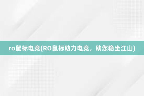 ro鼠标电竞(RO鼠标助力电竞，助您稳坐江山)