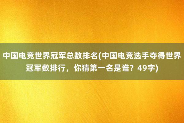 中国电竞世界冠军总数排名(中国电竞选手夺得世界冠军数排行，你猜第一名是谁？49字)