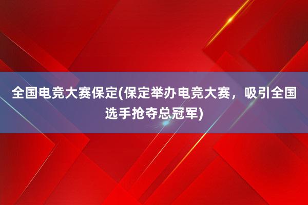 全国电竞大赛保定(保定举办电竞大赛，吸引全国选手抢夺总冠军)