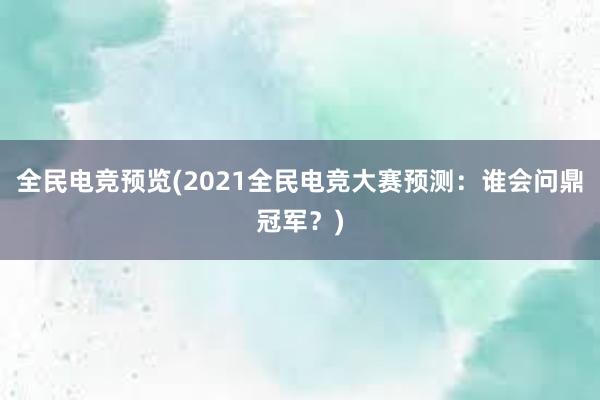 全民电竞预览(2021全民电竞大赛预测：谁会问鼎冠军？)