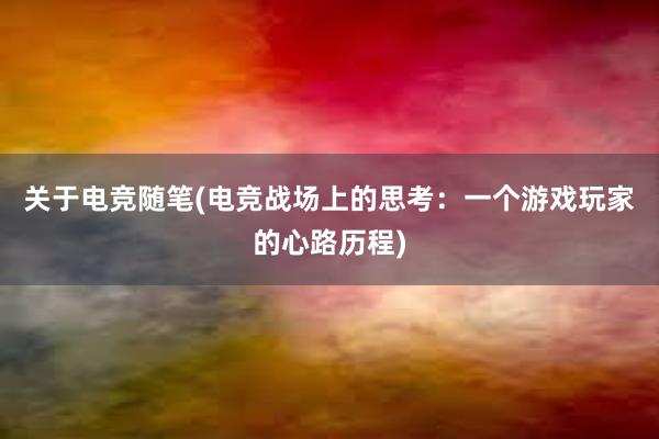 关于电竞随笔(电竞战场上的思考：一个游戏玩家的心路历程)