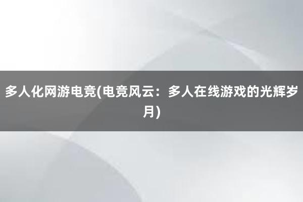 多人化网游电竞(电竞风云：多人在线游戏的光辉岁月)