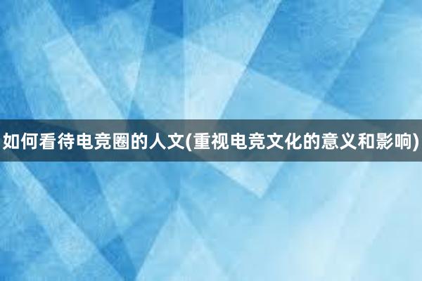 如何看待电竞圈的人文(重视电竞文化的意义和影响)