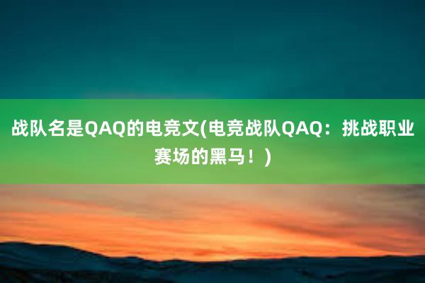 战队名是QAQ的电竞文(电竞战队QAQ：挑战职业赛场的黑马！)