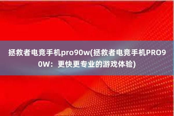 拯救者电竞手机pro90w(拯救者电竞手机PRO90W：更快更专业的游戏体验)