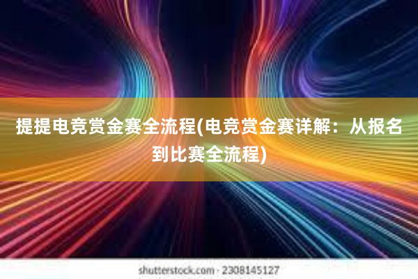 提提电竞赏金赛全流程(电竞赏金赛详解：从报名到比赛全流程)