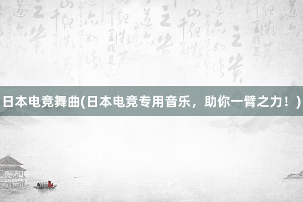 日本电竞舞曲(日本电竞专用音乐，助你一臂之力！)