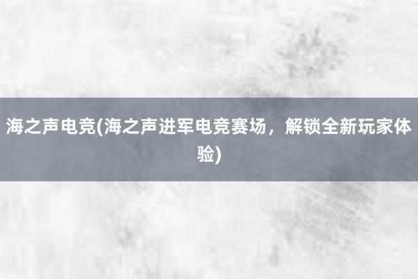 海之声电竞(海之声进军电竞赛场，解锁全新玩家体验)