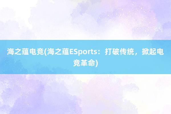 海之蕴电竞(海之蕴ESports：打破传统，掀起电竞革命)