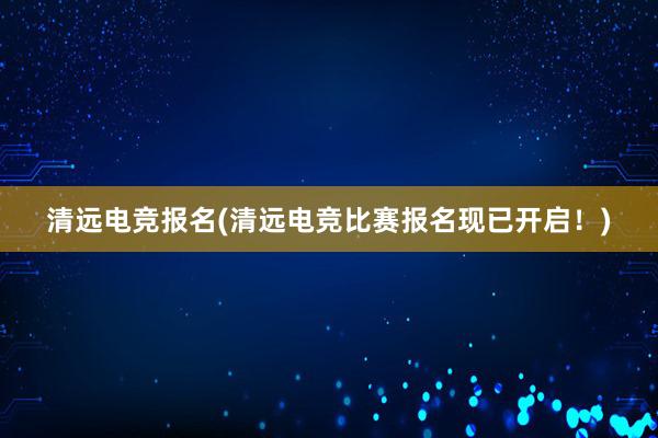 清远电竞报名(清远电竞比赛报名现已开启！)