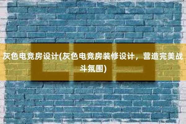 灰色电竞房设计(灰色电竞房装修设计，营造完美战斗氛围)