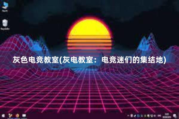 灰色电竞教室(灰电教室：电竞迷们的集结地)