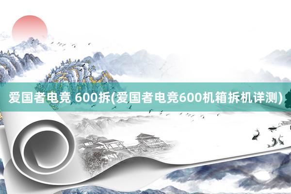 爱国者电竞 600拆(爱国者电竞600机箱拆机详测)