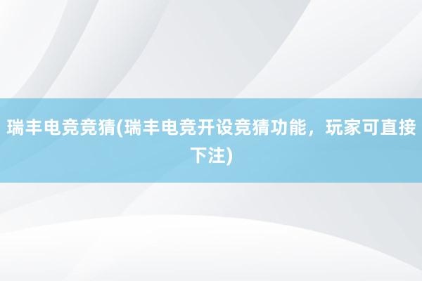 瑞丰电竞竞猜(瑞丰电竞开设竞猜功能，玩家可直接下注)