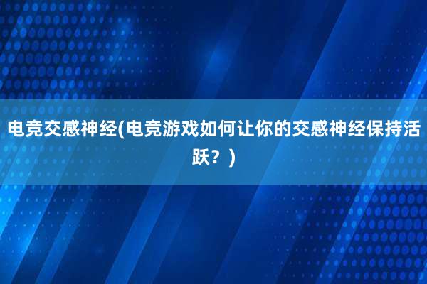 电竞交感神经(电竞游戏如何让你的交感神经保持活跃？)