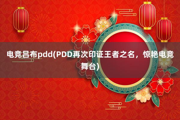 电竞吕布pdd(PDD再次印证王者之名，惊艳电竞舞台)