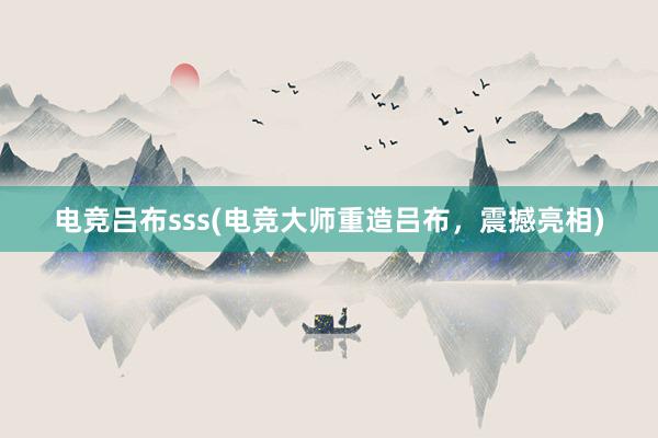 电竞吕布sss(电竞大师重造吕布，震撼亮相)