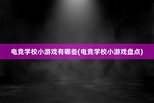 电竞学校小游戏有哪些(电竞学校小游戏盘点)