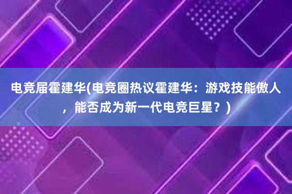 电竞届霍建华(电竞圈热议霍建华：游戏技能傲人，能否成为新一代电竞巨星？)