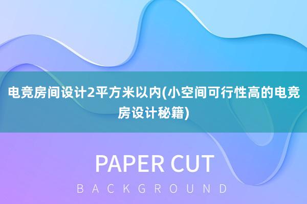 电竞房间设计2平方米以内(小空间可行性高的电竞房设计秘籍)