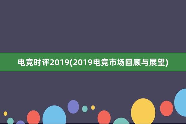 电竞时评2019(2019电竞市场回顾与展望)