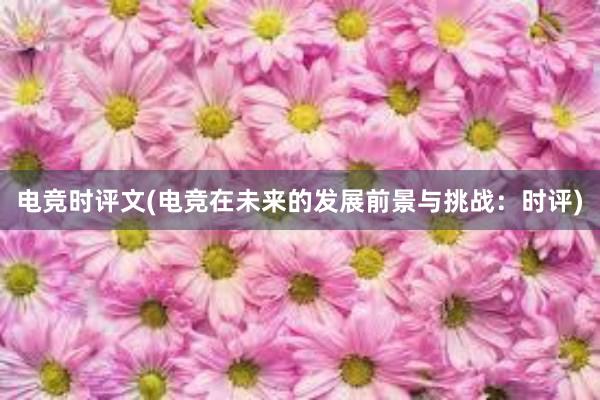 电竞时评文(电竞在未来的发展前景与挑战：时评)