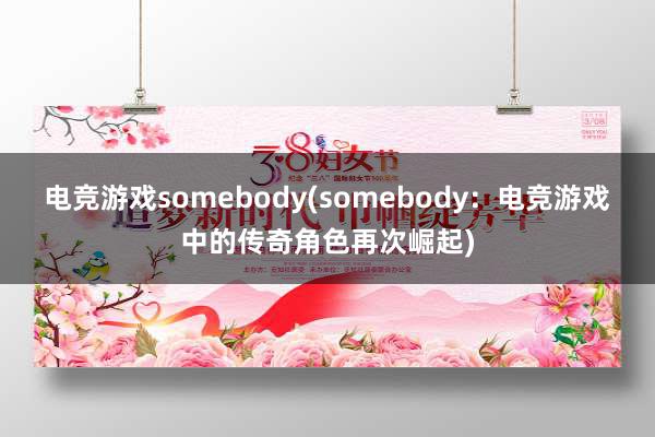 电竞游戏somebody(somebody：电竞游戏中的传奇角色再次崛起)