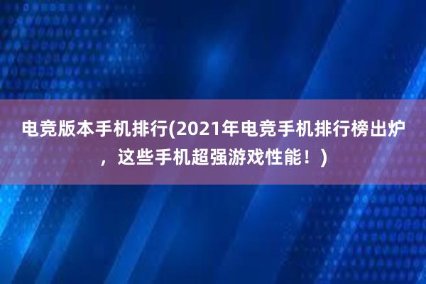 电竞版本手机排行(2021年电竞手机排行榜出炉，这些手机超强游戏性能！)