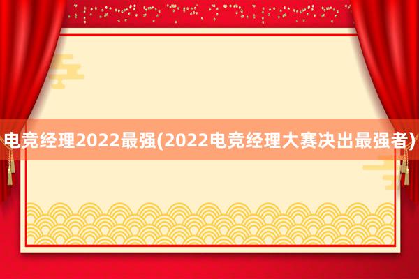 电竞经理2022最强(2022电竞经理大赛决出最强者)