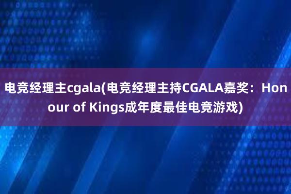 电竞经理主cgala(电竞经理主持CGALA嘉奖：Honour of Kings成年度最佳电竞游戏)