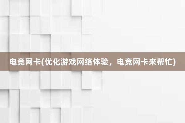 电竞网卡(优化游戏网络体验，电竞网卡来帮忙)