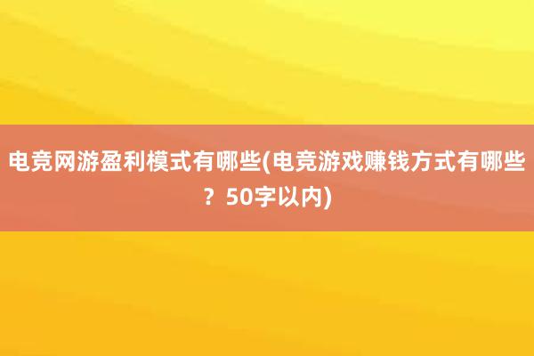 电竞网游盈利模式有哪些(电竞游戏赚钱方式有哪些？50字以内)