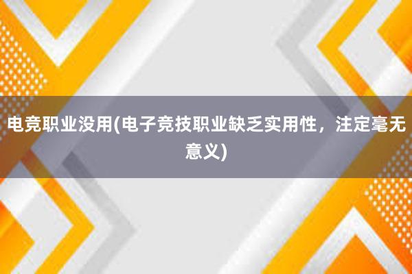 电竞职业没用(电子竞技职业缺乏实用性，注定毫无意义)