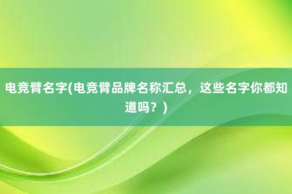 电竞臂名字(电竞臂品牌名称汇总，这些名字你都知道吗？)