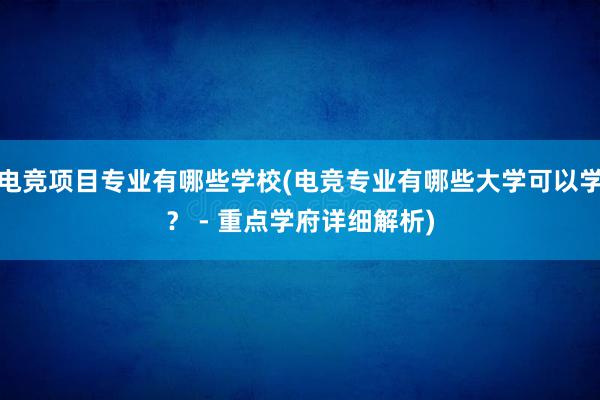 电竞项目专业有哪些学校(电竞专业有哪些大学可以学？ - 重点学府详细解析)