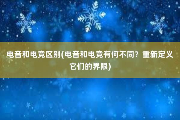 电音和电竞区别(电音和电竞有何不同？重新定义它们的界限)