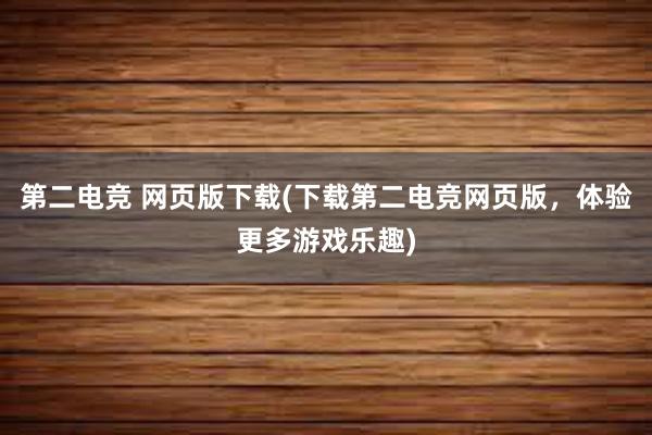 第二电竞 网页版下载(下载第二电竞网页版，体验更多游戏乐趣)