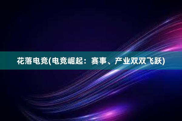 花落电竞(电竞崛起：赛事、产业双双飞跃)