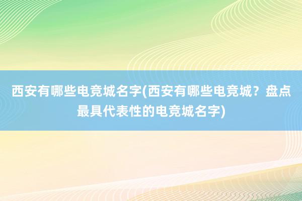 西安有哪些电竞城名字(西安有哪些电竞城？盘点最具代表性的电竞城名字)