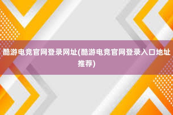 酷游电竞官网登录网址(酷游电竞官网登录入口地址推荐)