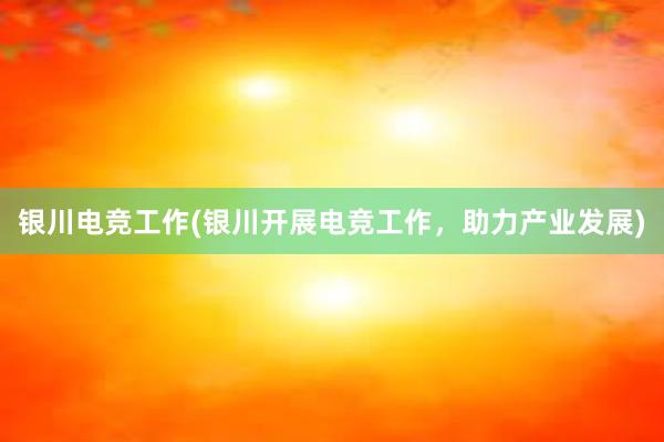 银川电竞工作(银川开展电竞工作，助力产业发展)